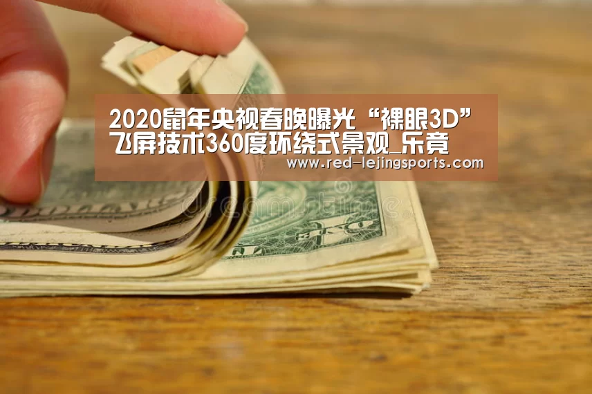 2020鼠年央视春晚曝光“裸眼3D”飞屏技术360度环绕式景观_乐竟(图1) 乐竟APP
