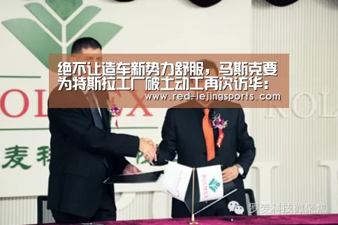 绝不让造车新势力舒服,马斯克要为特斯拉工厂破土动工再次访华:乐竟体育官方(图2) 乐竟