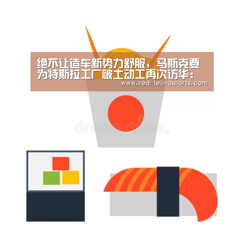 绝不让造车新势力舒服,马斯克要为特斯拉工厂破土动工再次访华:乐竟体育官方(图4) 乐竟体育官方