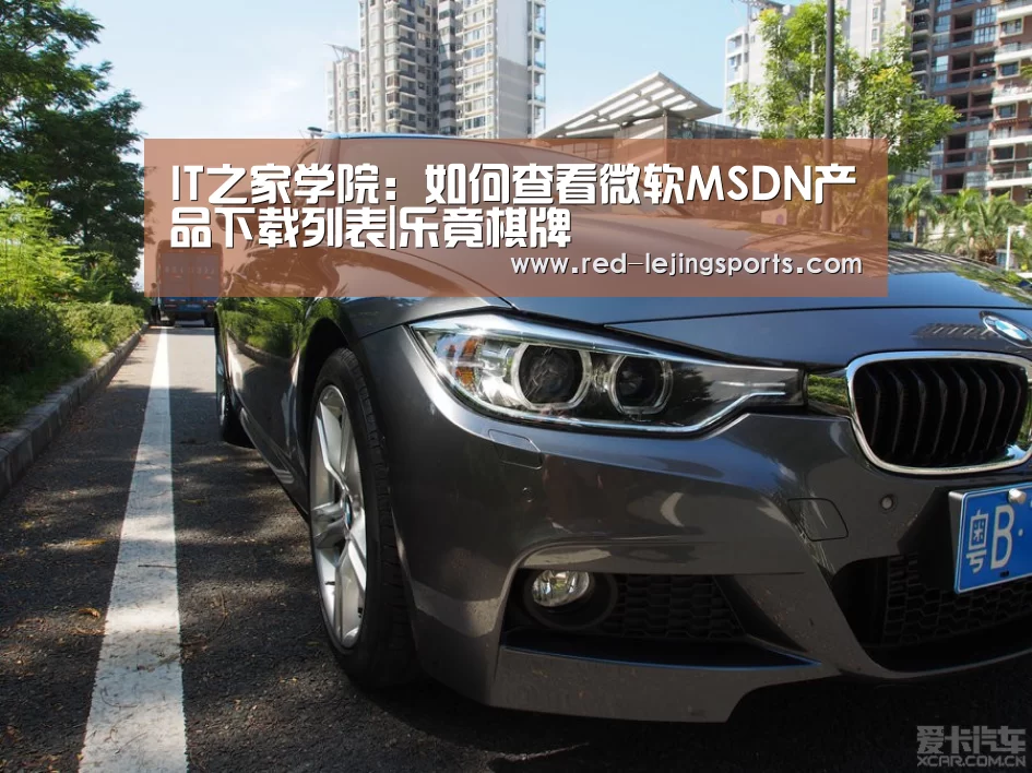 IT之家学院:如何查看微软MSDN产品下载列表|乐竟棋牌(图1) 乐竟体育官方