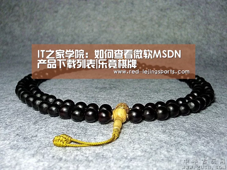 IT之家学院:如何查看微软MSDN产品下载列表|乐竟棋牌(图3) 乐竟棋牌