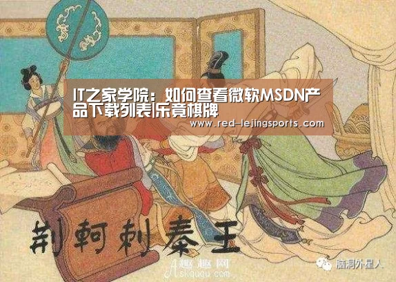 IT之家学院:如何查看微软MSDN产品下载列表|乐竟棋牌(图4) 乐竟APP