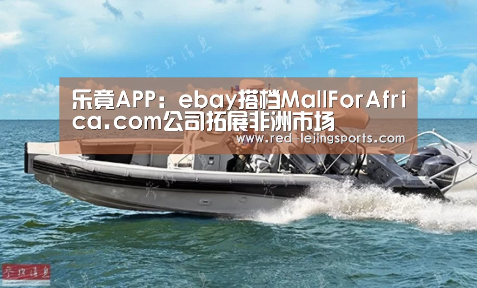 乐竟APP:ebay搭档MallForAfrica.com公司拓展非洲市场(图2) 乐竟